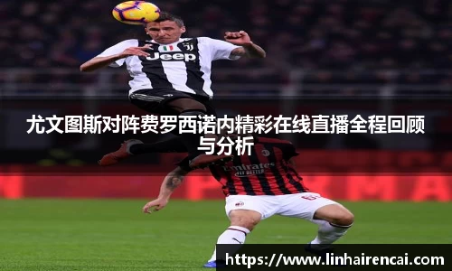 尤文图斯对阵费罗西诺内精彩在线直播全程回顾与分析